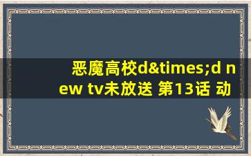 恶魔高校d×d new tv未放送 第13话 动画片